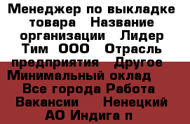 Менеджер по выкладке товара › Название организации ­ Лидер Тим, ООО › Отрасль предприятия ­ Другое › Минимальный оклад ­ 1 - Все города Работа » Вакансии   . Ненецкий АО,Индига п.